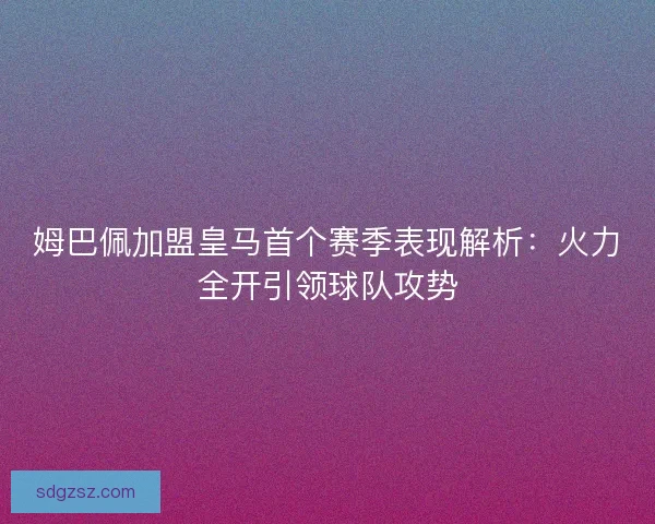 姆巴佩加盟皇马首个赛季表现解析：火力全开引领球队攻势