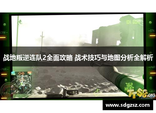战地叛逆连队2全面攻略 战术技巧与地图分析全解析