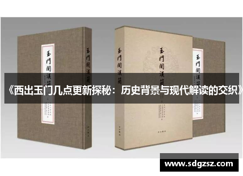 《西出玉门几点更新探秘：历史背景与现代解读的交织》