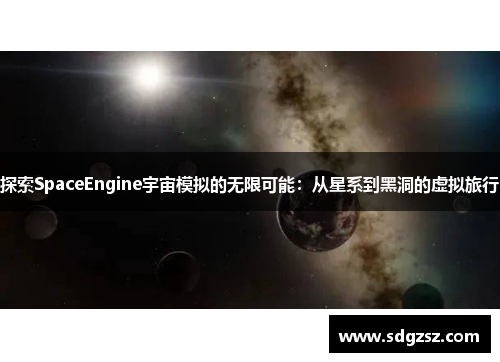 探索SpaceEngine宇宙模拟的无限可能：从星系到黑洞的虚拟旅行